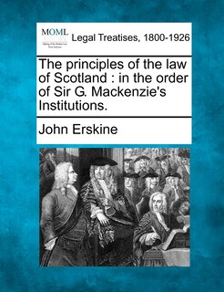 The Principles Of The Law Of Scotland: In The Order Of Sir G. Mackenzie's Institutions.