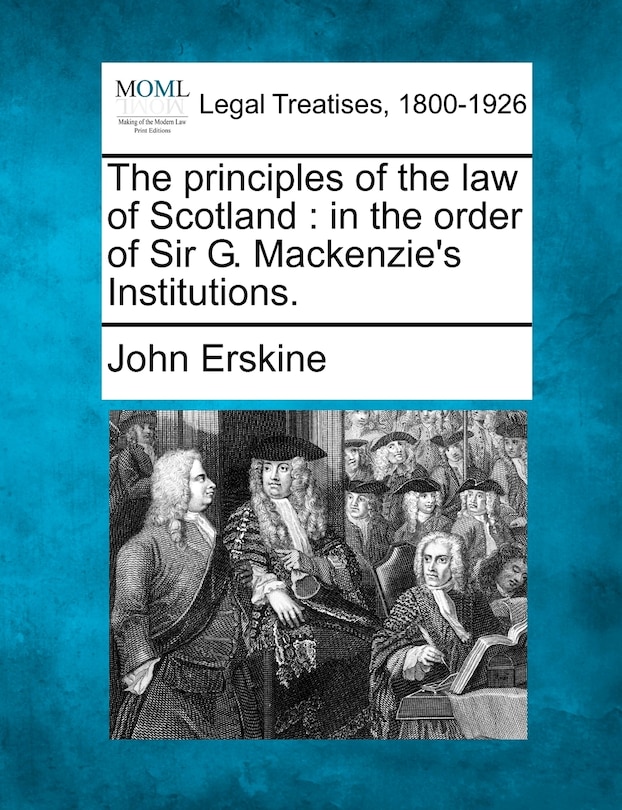 The Principles Of The Law Of Scotland: In The Order Of Sir G. Mackenzie's Institutions.