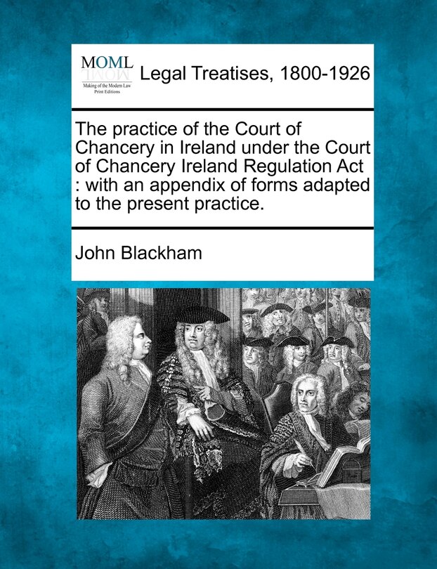 Front cover_The Practice Of The Court Of Chancery In Ireland Under The Court Of Chancery Ireland Regulation Act