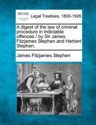 A Digest Of The Law Of Criminal Procedure In Indictable Offences / By Sir James Fitzjames Stephen And Herbert Stephen.