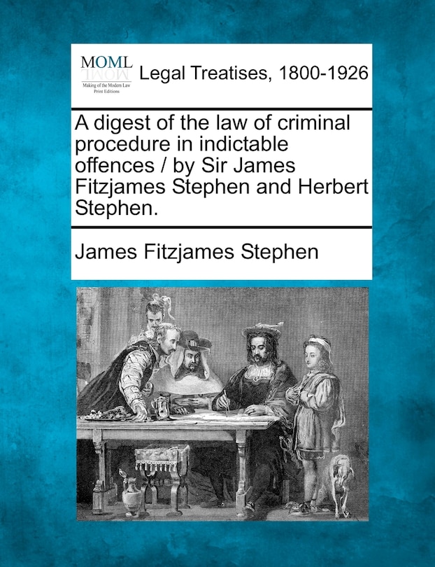 Front cover_A Digest Of The Law Of Criminal Procedure In Indictable Offences / By Sir James Fitzjames Stephen And Herbert Stephen.