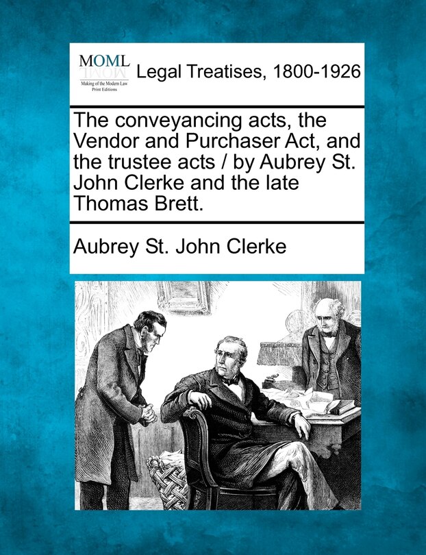 Couverture_The Conveyancing Acts, The Vendor And Purchaser Act, And The Trustee Acts / By Aubrey St. John Clerke And The Late Thomas Brett.