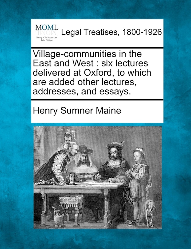 Village-communities In The East And West: Six Lectures Delivered At Oxford, To Which Are Added Other Lectures, Addresses, And Essays.