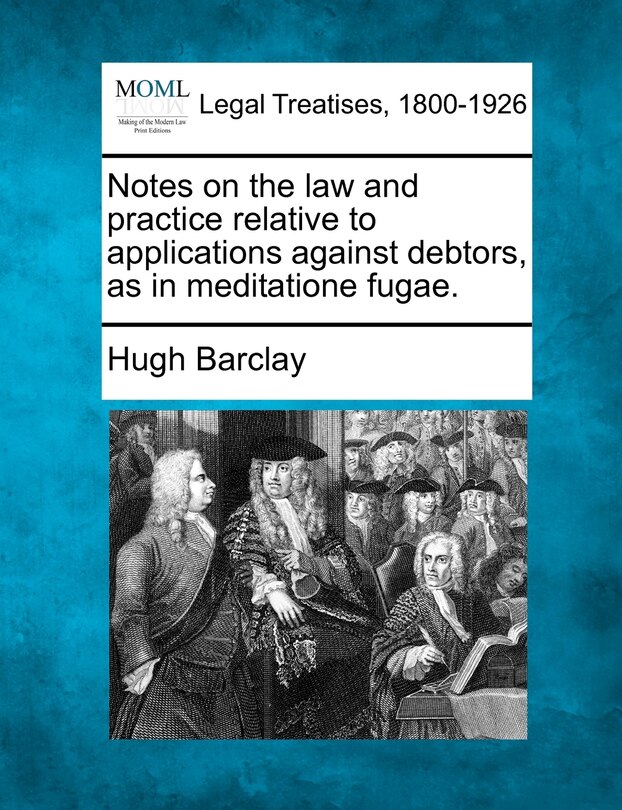 Couverture_Notes On The Law And Practice Relative To Applications Against Debtors, As In Meditatione Fugae.