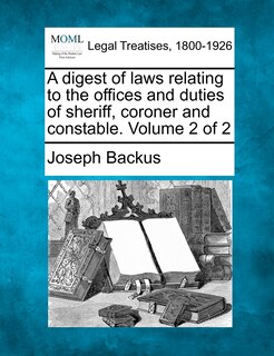 Front cover_A Digest Of Laws Relating To The Offices And Duties Of Sheriff, Coroner And Constable. Volume 2 Of 2