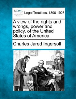 Front cover_A View Of The Rights And Wrongs, Power And Policy, Of The United States Of America.
