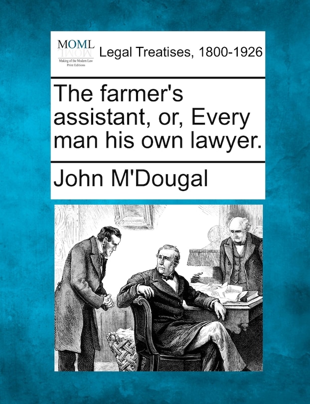 The Farmer's Assistant, Or, Every Man His Own Lawyer.