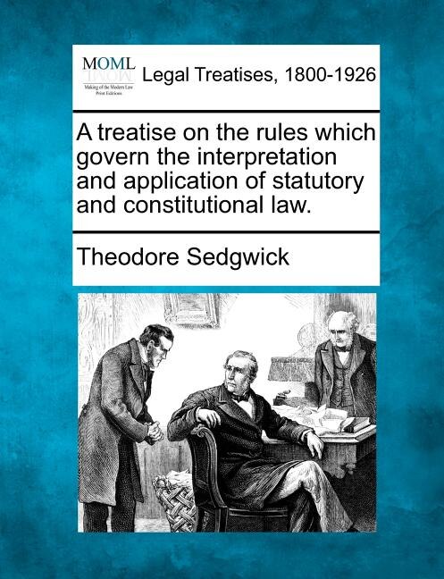 Couverture_A Treatise On The Rules Which Govern The Interpretation And Application Of Statutory And Constitutional Law.
