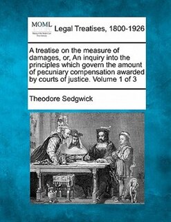Front cover_A Treatise On The Measure Of Damages, Or, An Inquiry Into The Principles Which Govern The Amount Of Pecuniary Compensation Awarded By Courts Of Justice. Volume 1 Of 3