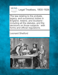 Front cover_The law relating to the probate, legacy, and succession duties in England, Ireland, and Scotland