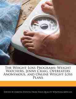 The Weight Loss Programs: Weight Watchers, Jenny Craig, Overeaters Anonymous, And Online Weight Loss Plans de Dakota Stevens