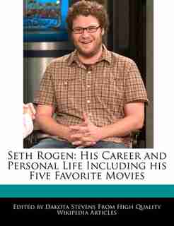 Seth Rogen: His Career And Personal Life Including His Five Favorite Movies by Dakota Stevens