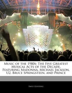 Music Of The 1980s: The Five Greatest Musical Acts Of The Decade, Featuring Madonna, Michael Jackson, U2, Bruce Springs