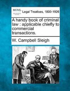 A Handy Book Of Criminal Law: Applicable Chiefly To Commercial Transactions.