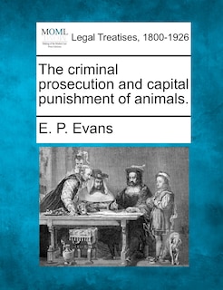 Front cover_The Criminal Prosecution And Capital Punishment Of Animals.