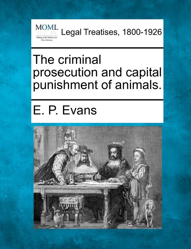 Front cover_The Criminal Prosecution And Capital Punishment Of Animals.