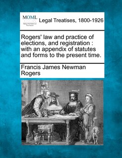 Front cover_Rogers' Law And Practice Of Elections, And Registration