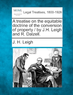 Front cover_A Treatise On The Equitable Doctrine Of The Conversion Of Property / By J.h. Leigh And R. Dalzell.