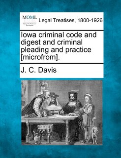 Front cover_Iowa criminal code and digest and criminal pleading and practice [microfrom].