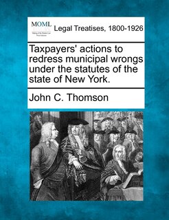 Couverture_Taxpayers' Actions To Redress Municipal Wrongs Under The Statutes Of The State Of New York.