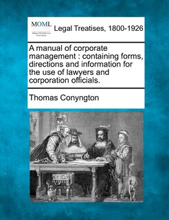 A Manual Of Corporate Management: Containing Forms, Directions And Information For The Use Of Lawyers And Corporation Officials.