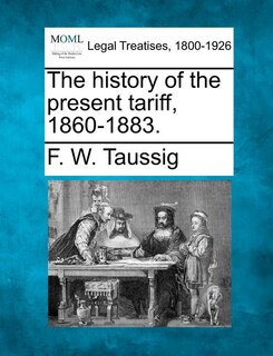 Front cover_The History Of The Present Tariff, 1860-1883.