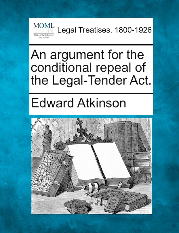 An Argument For The Conditional Repeal Of The Legal-tender Act.