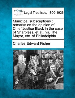 Municipal Subscriptions: Remarks on the Opinion of Chief Justice Black in the Case of Sharpless, Et Al., vs. the Mayor, Etc. of Philadelphia.