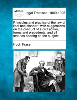 Principles and Practice of the Law of Libel and Slander: With Suggestions on the Conduct of a Civil Action, Forms and Precedents, and All Statutes Bearing on the Subject.