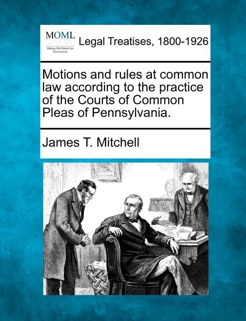 Couverture_Motions And Rules At Common Law According To The Practice Of The Courts Of Common Pleas Of Pennsylvania.