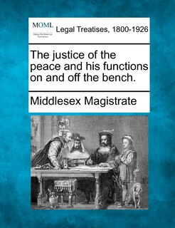 Front cover_The Justice Of The Peace And His Functions On And Off The Bench.
