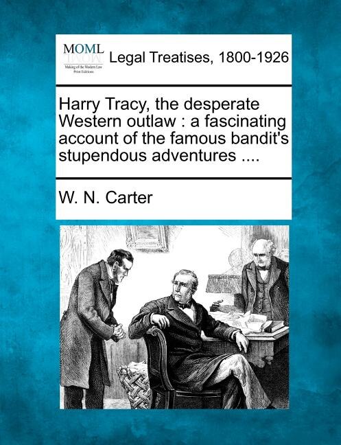 Harry Tracy, The Desperate Western Outlaw: A Fascinating Account Of The Famous Bandit's Stupendous Adventures ....