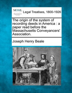 The Origin Of The System Of Recording Deeds In America: A Paper Read Before The Massachusetts Conveyancers' Association.