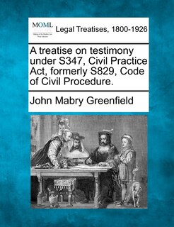 Front cover_A Treatise On Testimony Under S347, Civil Practice Act, Formerly S829, Code Of Civil Procedure.