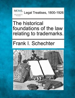 Front cover_The Historical Foundations Of The Law Relating To Trademarks.