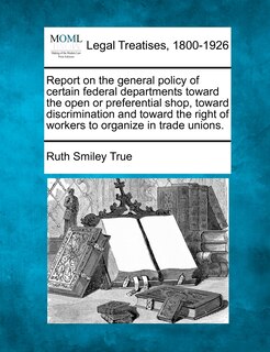 Couverture_Report On The General Policy Of Certain Federal Departments Toward The Open Or Preferential Shop, Toward Discrimination And Toward The Right Of Workers To Organize In Trade Unions.