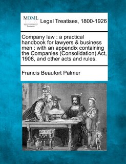 Company law: a practical handbook for lawyers & business men: with an appendix containing the Companies (Consolidation) Act, 1908, and other acts and rules.