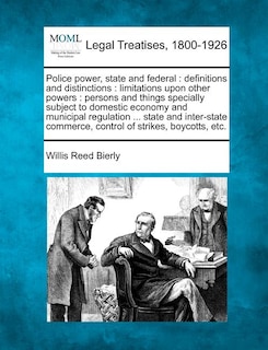 Police Power, State and Federal: Definitions and Distinctions: Limitations Upon Other Powers: Persons and Things Specially Subject to Domestic Economy and Municipal Regulation ... State and Inter-State Commerce, Control of Strikes, Boycotts, Etc.