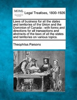 Laws Of Business For All The States And Territories Of The Union And The Dominion Of Canada: With Forms And Directions For All Transactions And  Abstracts Of The Laws Of All The States And Ter