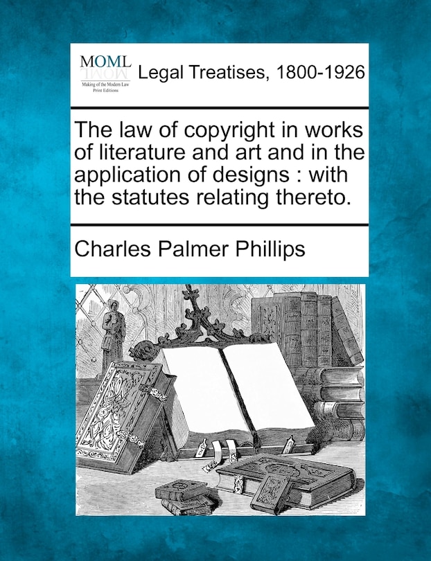 The Law Of Copyright In Works Of Literature And Art And In The Application Of Designs: With The Statutes Relating Thereto.