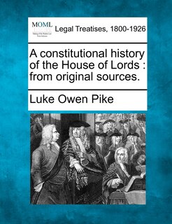 A Constitutional History Of The House Of Lords: From Original Sources.