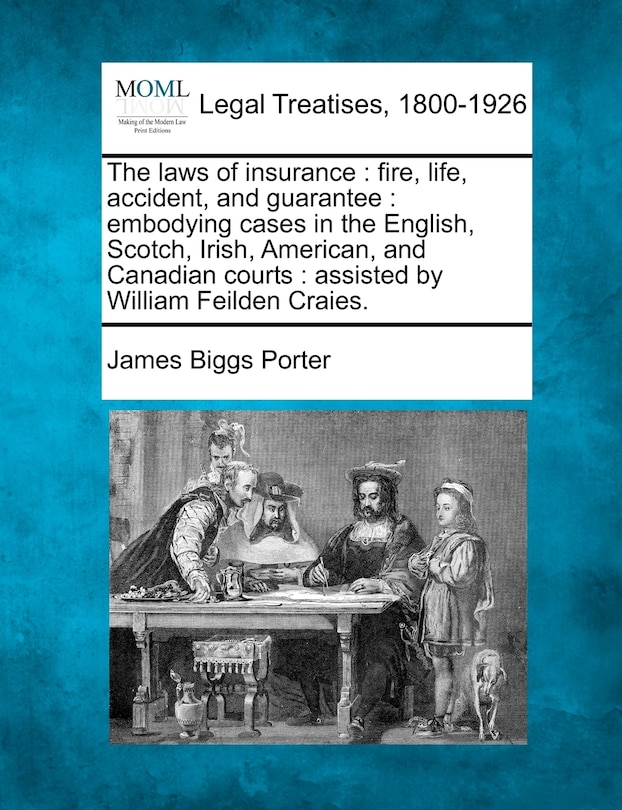 The Laws of Insurance: Fire, Life, Accident, and Guarantee: Embodying Cases in the English, Scotch, Irish, American, and Canadian Courts: Assisted by William Feilden Craies.