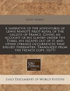 A Narrative Of The Adventures Of Lewis Marott Pilot-royal Of The Galleys Of France. Giving An Account Of His Slavery Under The Turks, His Escapes Out Of It, And Other Strange Occurrences That Ensued Thereafter. Translated From The French Copy. (1677)