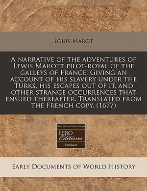 A Narrative Of The Adventures Of Lewis Marott Pilot-royal Of The Galleys Of France. Giving An Account Of His Slavery Under The Turks, His Escapes Out Of It, And Other Strange Occurrences That Ensued Thereafter. Translated From The French Copy. (1677)