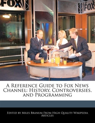 A Reference Guide To Fox News Channel: History, Controversies, And Programming