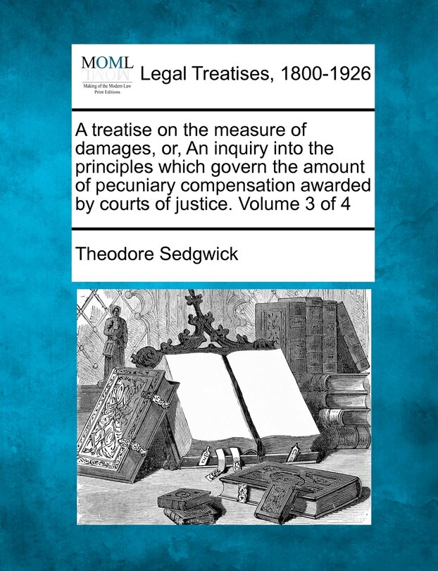 Front cover_A Treatise On The Measure Of Damages, Or, An Inquiry Into The Principles Which Govern The Amount Of Pecuniary Compensation Awarded By Courts Of Justice. Volume 3 Of 4