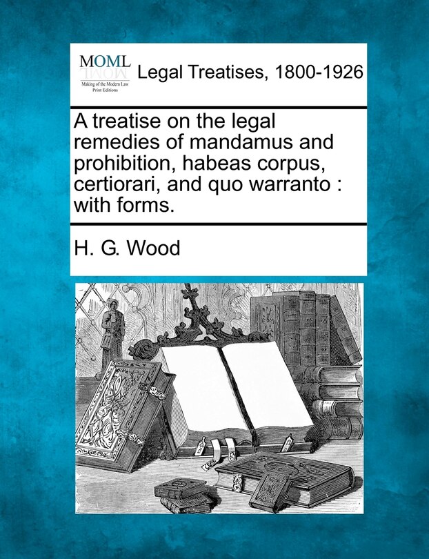 Front cover_A treatise on the legal remedies of mandamus and prohibition, habeas corpus, certiorari, and quo warranto