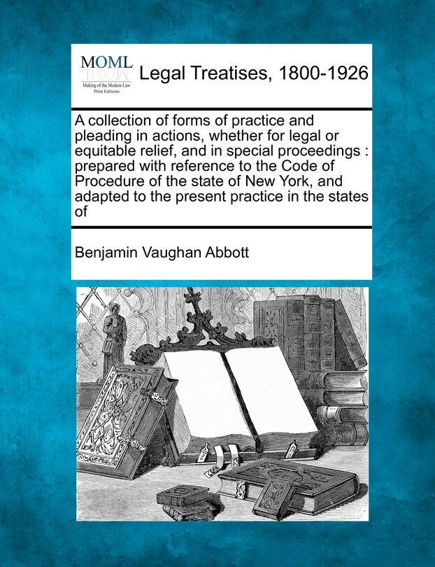 Front cover_A collection of forms of practice and pleading in actions, whether for legal or equitable relief, and in special proceedings