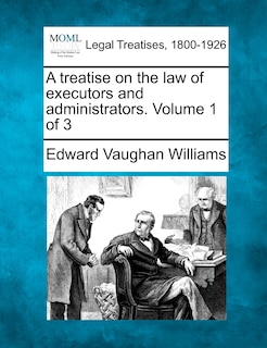 A Treatise On The Law Of Executors And Administrators. Volume 1 Of 3