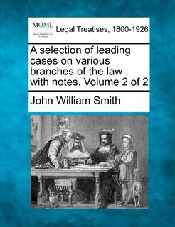 A Selection Of Leading Cases On Various Branches Of The Law: With Notes. Volume 2 Of 2